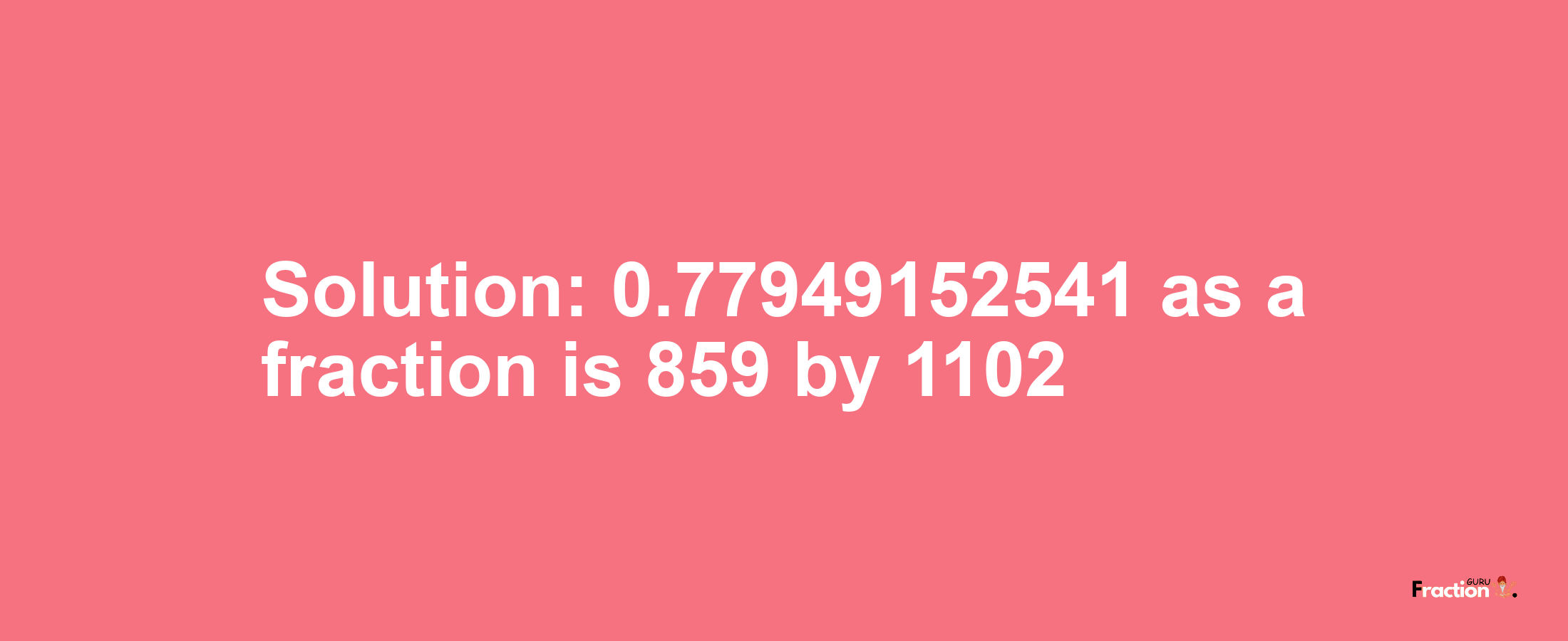 Solution:0.77949152541 as a fraction is 859/1102